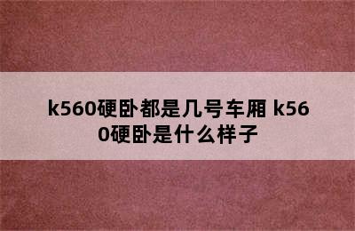 k560硬卧都是几号车厢 k560硬卧是什么样子